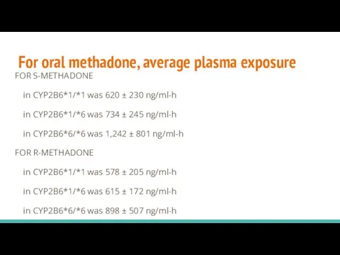 For oral methadone, average plasma exposure FOR S-METHADONE in CYP2B6*1/*1 was 620