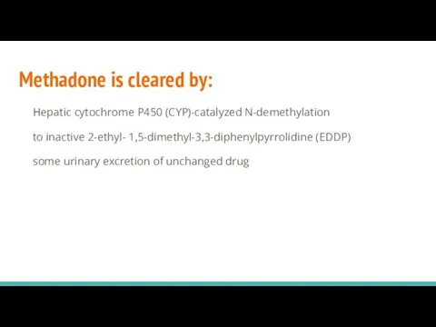Methadone is cleared by: Hepatic cytochrome P450 (CYP)-catalyzed N-demethylation to inactive 2-ethyl-