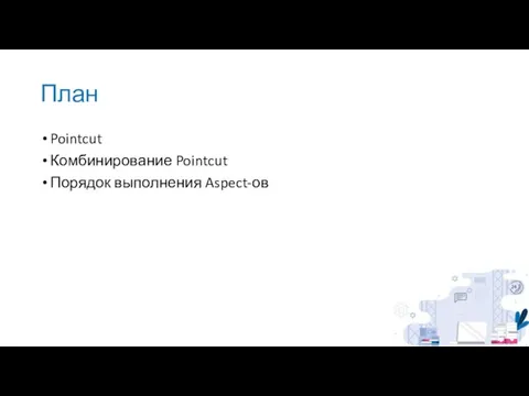 План Pointcut Комбинирование Pointcut Порядок выполнения Aspect-ов