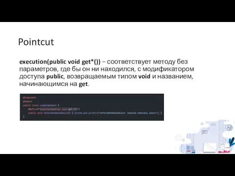 Pointcut execution(public void get*()) – соответствует методу без параметров, где бы он