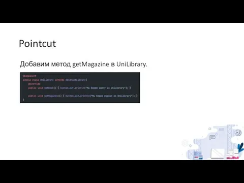 Pointcut Добавим метод getMagazine в UniLibrary.