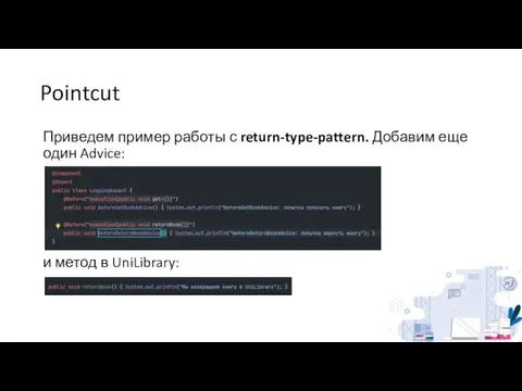 Pointcut Приведем пример работы с return-type-pattern. Добавим еще один Advice: и метод в UniLibrary: