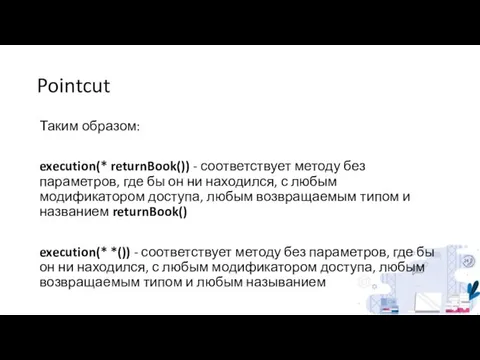 Pointcut Таким образом: execution(* returnBook()) - соответствует методу без параметров, где бы