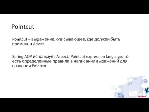 Pointcut Pointcut – выражение, описывающее, где должен быть применен Advice. Spring AOP