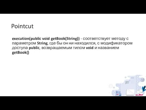 Pointcut execution(public void getBook(String)) - соответствует методу с параметром String, где бы