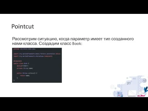 Pointcut Рассмотрим ситуацию, когда параметр имеет тип созданного нами класса. Создадим класс Book: