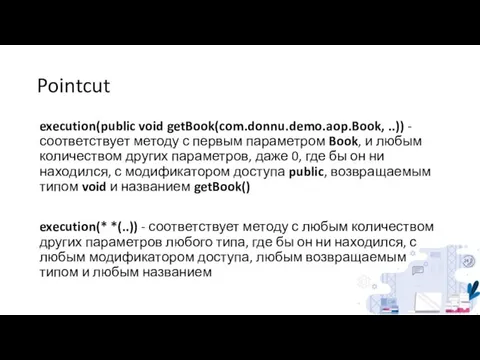 Pointcut execution(public void getBook(com.donnu.demo.aop.Book, ..)) - соответствует методу с первым параметром Book,