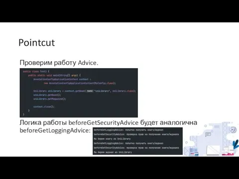 Pointcut Проверим работу Advice. Логика работы beforeGetSecurityAdvice будет аналогична beforeGetLoggingAdvice: