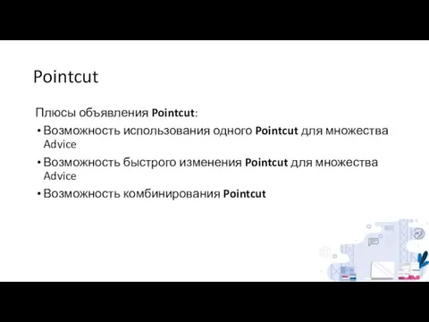 Pointcut Плюсы объявления Pointcut: Возможность использования одного Pointcut для множества Advice Возможность