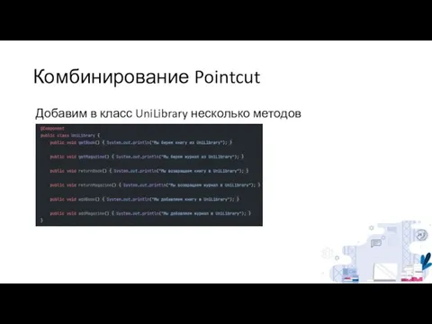 Комбинирование Pointcut Добавим в класс UniLibrary несколько методов