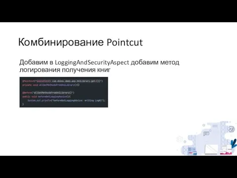 Комбинирование Pointcut Добавим в LoggingAndSecurityAspect добавим метод логирования получения книг