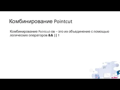 Комбинирование Pointcut Комбинирование Pointcut-ов – это их объединение с помощью логических операторов && || !