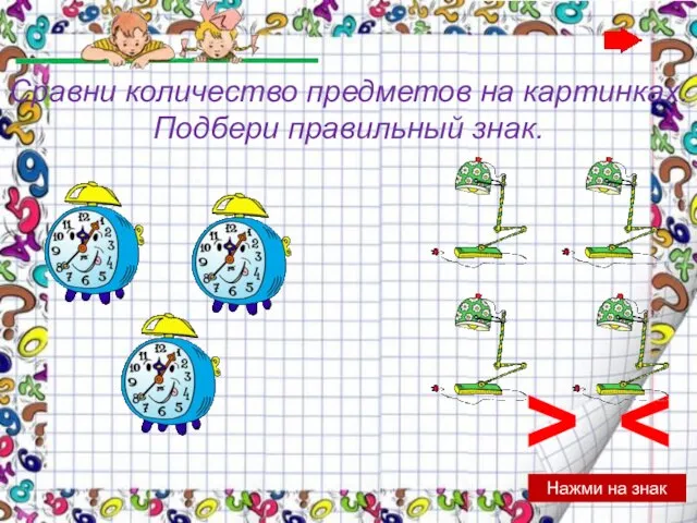 > Нажми на знак Сравни количество предметов на картинках. Подбери правильный знак.