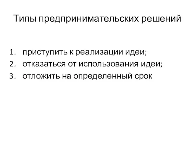 Типы предпринимательских решений приступить к реализации идеи; отказаться от использования идеи; отложить на определенный срок