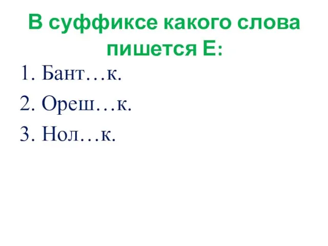 В суффиксе какого слова пишется Е: 1. Бант…к. 2. Ореш…к. 3. Нол…к.