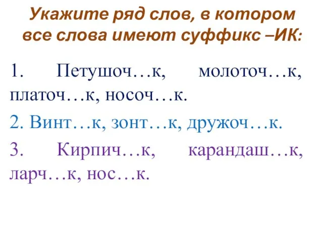 Укажите ряд слов, в котором все слова имеют суффикс –ИК: 1. Петушоч…к,