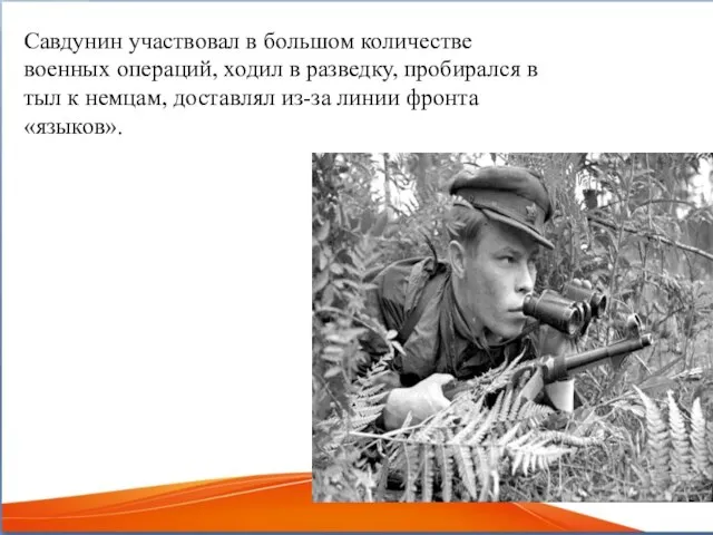 Савдунин участвовал в большом количестве военных операций, ходил в разведку, пробирался в