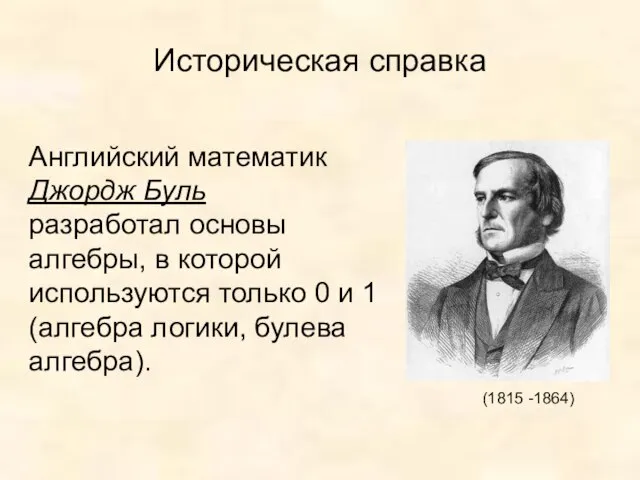 Историческая справка (1815 -1864) Английский математик Джордж Буль разработал основы алгебры, в