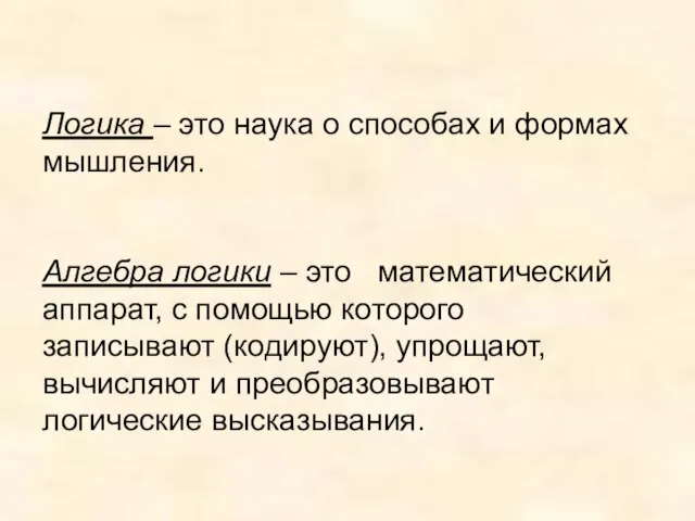 Алгебра логики – это математический аппарат, с помощью которого записывают (кодируют), упрощают,