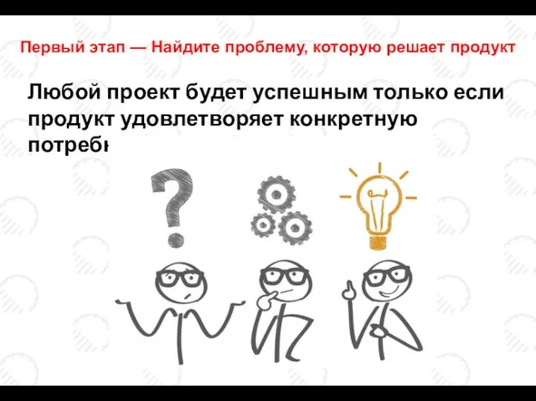 Любой проект будет успешным только если продукт удовлетворяет конкретную потребность людей. Первый