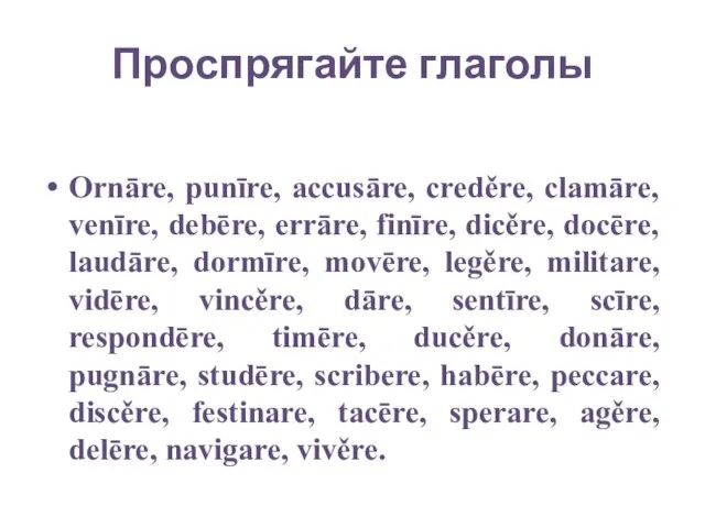 Проспрягайте глаголы Ornāre, punīre, accusāre, creděre, clamāre, venīre, debēre, errāre, finīre, dicěre,