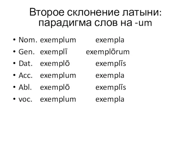 Второе склонение латыни: парадигма слов на -um Nom. exemplum exempla Gen. exemplī