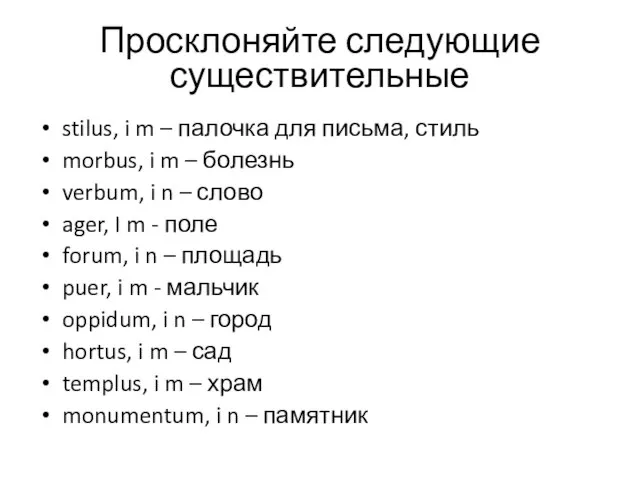 Просклоняйте следующие существительные stilus, i m – палочка для письма, стиль morbus,