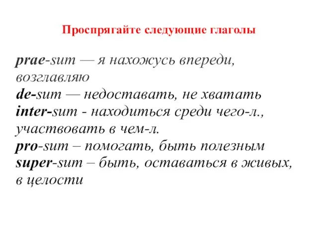 Проспрягайте следующие глаголы prae-sum — я нахожусь впереди, возглавляю de-sum — недоставать,