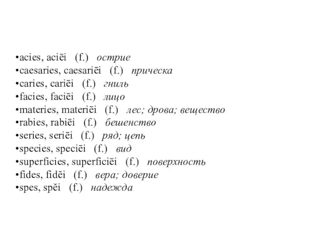 acies, aciēi (f.) острие caesaries, caesariēi (f.) прическа caries, cariēi (f.) гниль