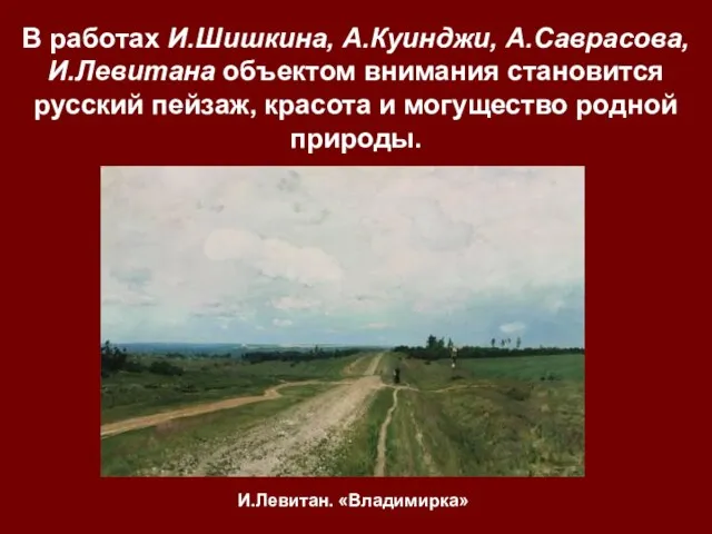 В работах И.Шишкина, А.Куинджи, А.Саврасова, И.Левитана объектом внимания становится русский пейзаж, красота