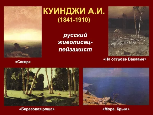 КУИНДЖИ А.И. (1841-1910) русский живописец-пейзажист «На острове Валааме» «Север» «Березовая роща» «Море. Крым»