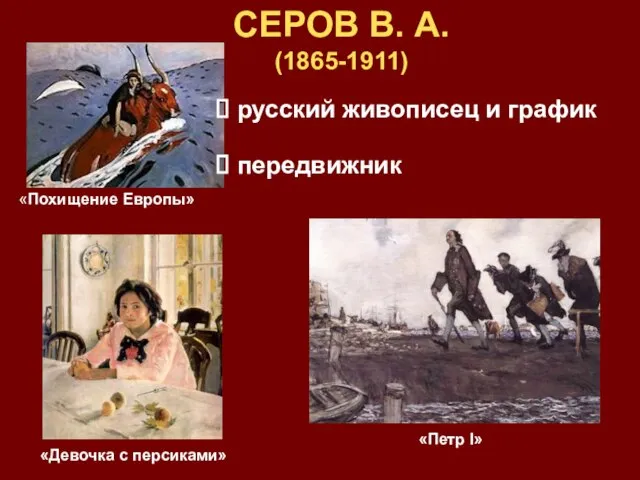 СЕРОВ В. А. (1865-1911) русский живописец и график передвижник «Похищение Европы» «Девочка с персиками» «Петр I»