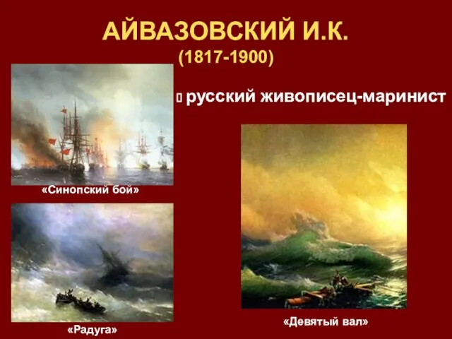 русский живописец-маринист АЙВАЗОВСКИЙ И.К. (1817-1900) «Радуга» «Девятый вал» «Синопский бой»