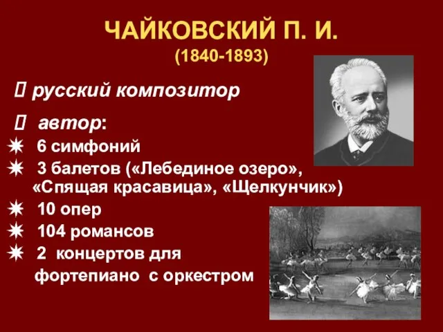 ЧАЙКОВСКИЙ П. И. (1840-1893) русский композитор автор: 6 симфоний 3 балетов («Лебединое