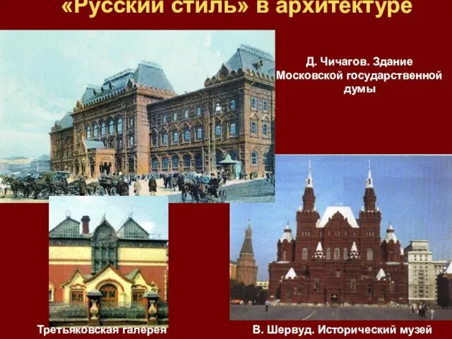 «Русский стиль» в архитектуре Д. Чичагов. Здание Московской государственной думы В. Шервуд. Исторический музей Третьяковская галерея