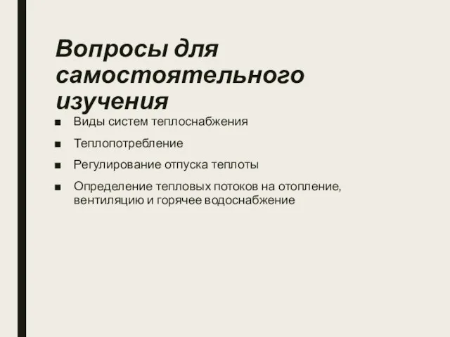 Вопросы для самостоятельного изучения Виды систем теплоснабжения Теплопотребление Регулирование отпуска теплоты Определение