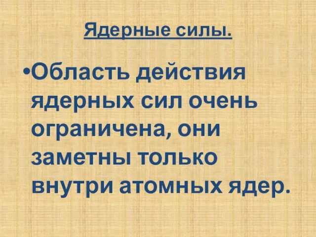 Ядерные силы. Область действия ядерных сил очень ограничена, они заметны только внутри атомных ядер.