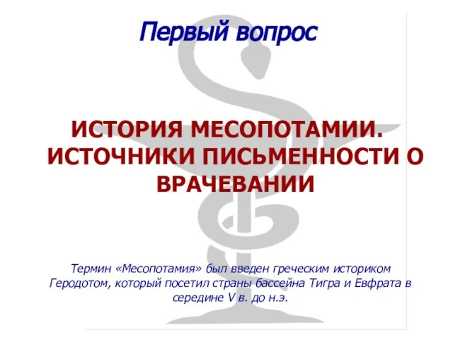 ИСТОРИЯ МЕСОПОТАМИИ. ИСТОЧНИКИ ПИСЬМЕННОСТИ О ВРАЧЕВАНИИ Первый вопрос Термин «Месопотамия» был введен