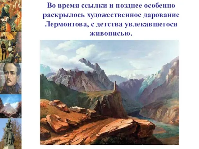 Во время ссылки и позднее особенно раскрылось художественное дарование Лермонтова, с детства увлекавшегося живописью.