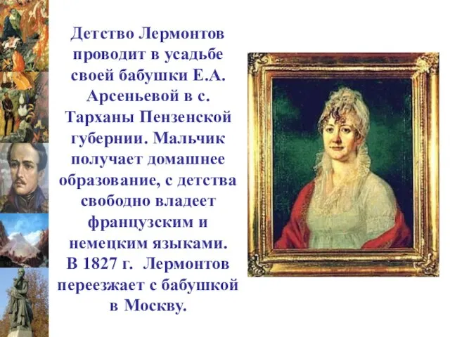Детство Лермонтов проводит в усадьбе своей бабушки Е.А.Арсеньевой в с.Тарханы Пензенской губернии.