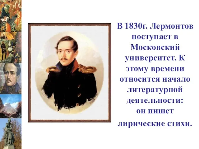 В 1830г. Лермонтов поступает в Московский университет. К этому времени относится начало