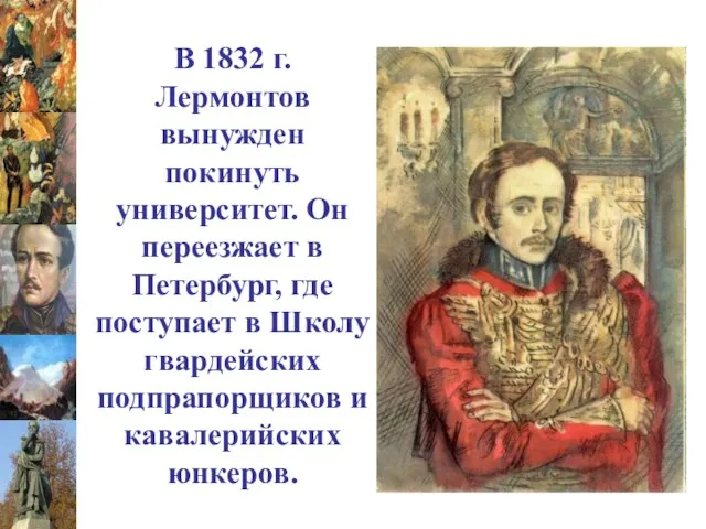 В 1832 г. Лермонтов вынужден покинуть университет. Он переезжает в Петербург, где