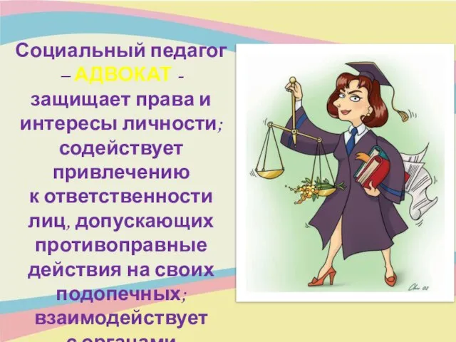 Социальный педагог – АДВОКАТ - защищает права и интересы личности; содействует привлечению