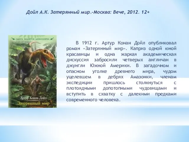 Дойл А.К. Затерянный мир.-Москва: Вече, 2012. 12+ В 1912 г. Артур Конан