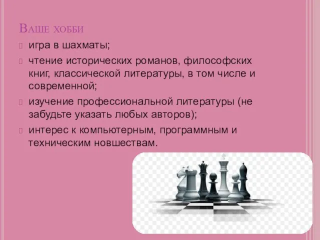 Ваше хобби игра в шахматы; чтение исторических романов, философских книг, классической литературы,
