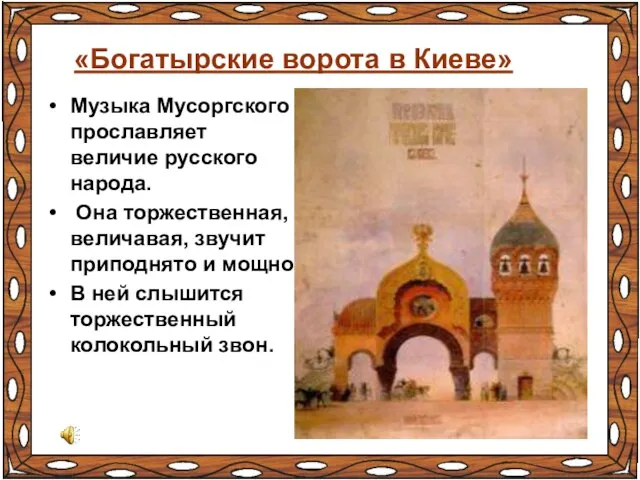 «Богатырские ворота в Киеве» Музыка Мусоргского прославляет величие русского народа. Она торжественная,