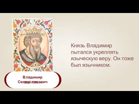 Владимир Святославович 960–1015 гг. Князь Владимир пытался укреплять языческую веру. Он тоже был язычником.