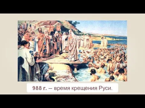 988 г. — время крещения Руси.