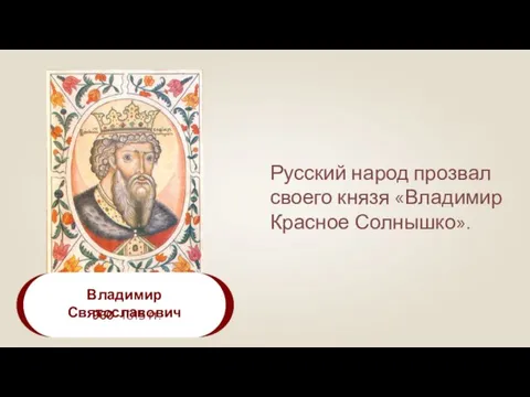 Владимир Святославович 960–1015 гг. Русский народ прозвал своего князя «Владимир Красное Солнышко».