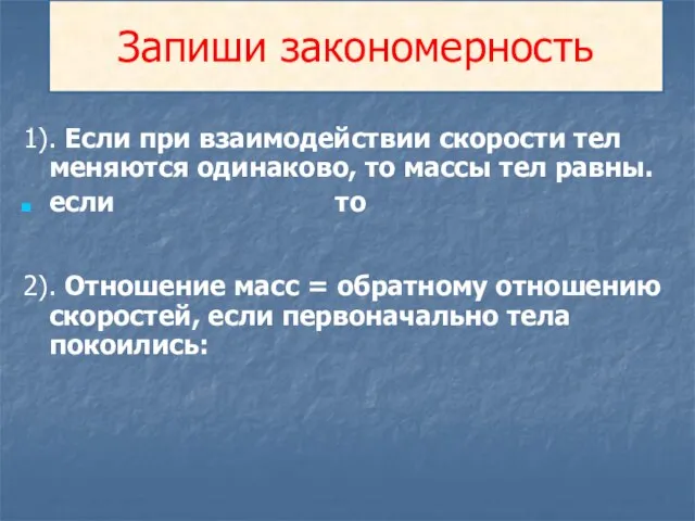 Запиши закономерность 1). Если при взаимодействии скорости тел меняются одинаково, то массы